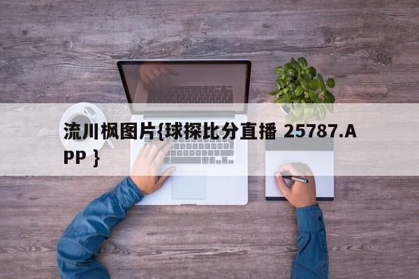 流川枫图片{球探比分直播 25787.APP }