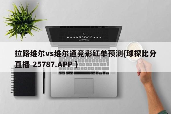 拉路维尔vs维尔通竞彩红单预测{球探比分直播 25787.APP }