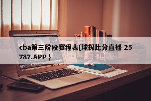 cba第三阶段赛程表{球探比分直播 25787.APP }