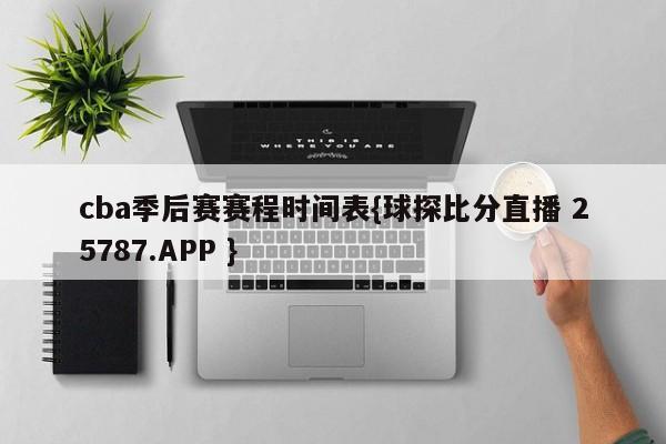 cba季后赛赛程时间表{球探比分直播 25787.APP }