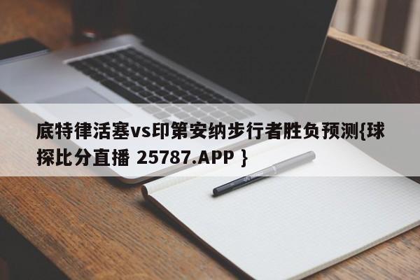 底特律活塞vs印第安纳步行者胜负预测{球探比分直播 25787.APP }