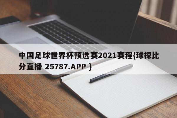 中国足球世界杯预选赛2021赛程{球探比分直播 25787.APP }