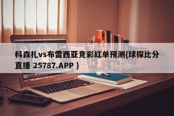 科森扎vs布雷西亚竞彩红单预测{球探比分直播 25787.APP }