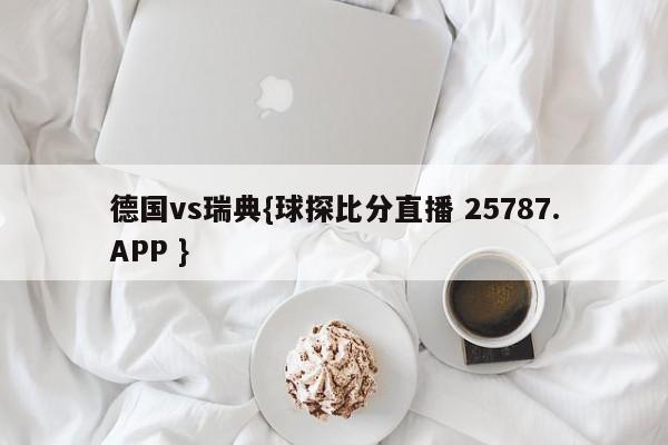 德国vs瑞典{球探比分直播 25787.APP }