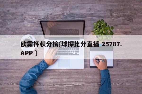 欧霸杯积分榜{球探比分直播 25787.APP }