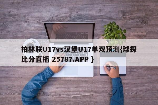 柏林联U17vs汉堡U17单双预测{球探比分直播 25787.APP }