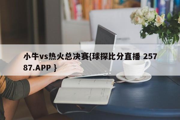 小牛vs热火总决赛{球探比分直播 25787.APP }