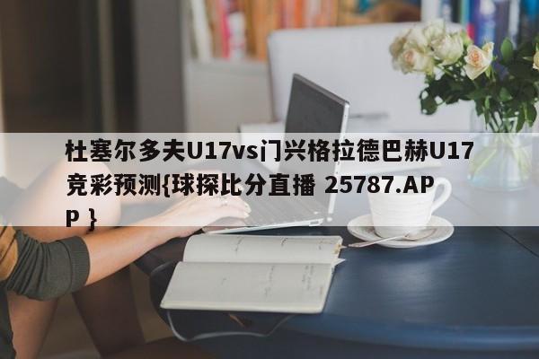 杜塞尔多夫U17vs门兴格拉德巴赫U17竞彩预测{球探比分直播 25787.APP }