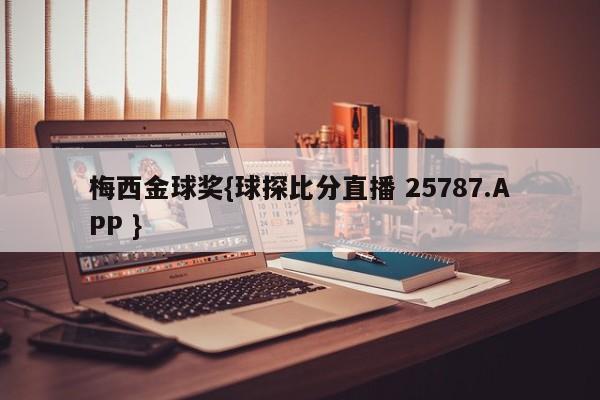 梅西金球奖{球探比分直播 25787.APP }