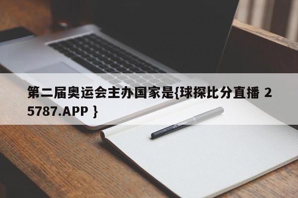 第二届奥运会主办国家是{球探比分直播 25787.APP }