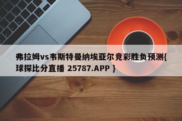 弗拉姆vs韦斯特曼纳埃亚尔竞彩胜负预测{球探比分直播 25787.APP }