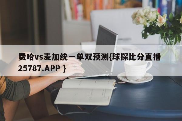 费哈vs麦加统一单双预测{球探比分直播 25787.APP }