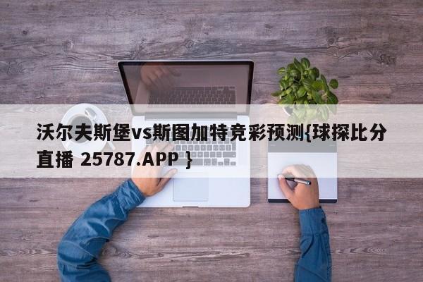 沃尔夫斯堡vs斯图加特竞彩预测{球探比分直播 25787.APP }