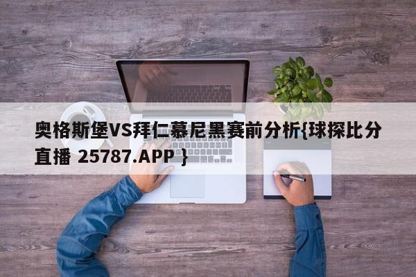 奥格斯堡VS拜仁慕尼黑赛前分析{球探比分直播 25787.APP }