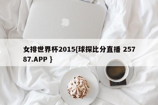 女排世界杯2015{球探比分直播 25787.APP }