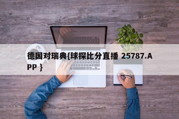 德国对瑞典{球探比分直播 25787.APP }