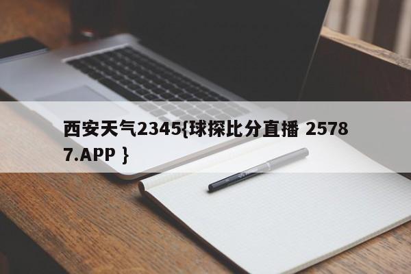 西安天气2345{球探比分直播 25787.APP }