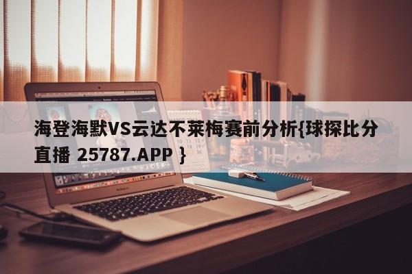 海登海默VS云达不莱梅赛前分析{球探比分直播 25787.APP }