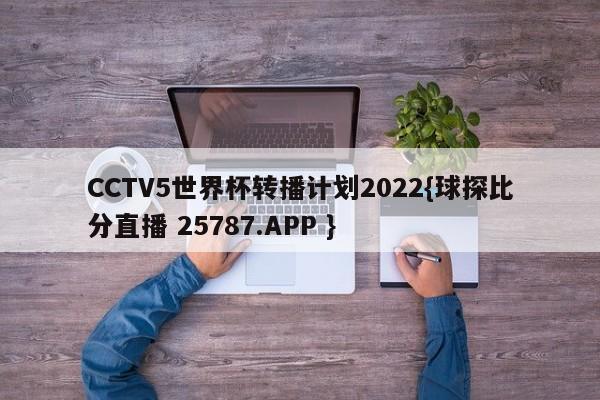 CCTV5世界杯转播计划2022{球探比分直播 25787.APP }