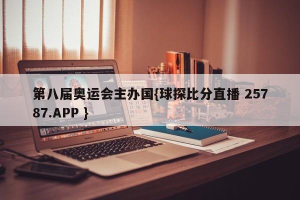 第八届奥运会主办国{球探比分直播 25787.APP }