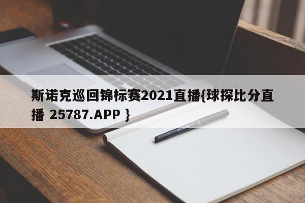 斯诺克巡回锦标赛2021直播{球探比分直播 25787.APP }