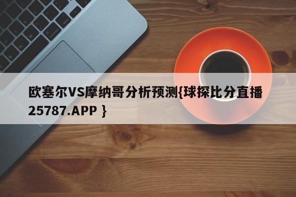 欧塞尔VS摩纳哥分析预测{球探比分直播 25787.APP }