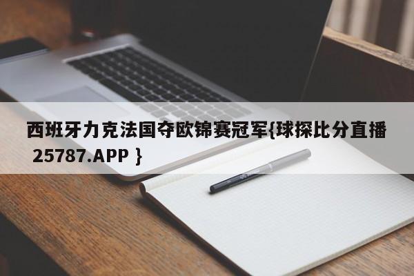 西班牙力克法国夺欧锦赛冠军{球探比分直播 25787.APP }