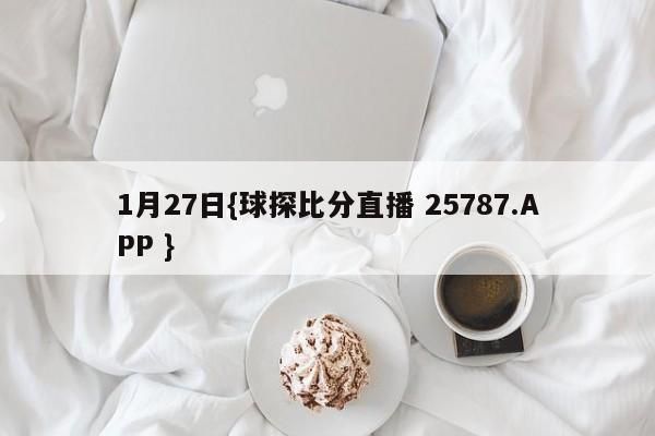 1月27日{球探比分直播 25787.APP }