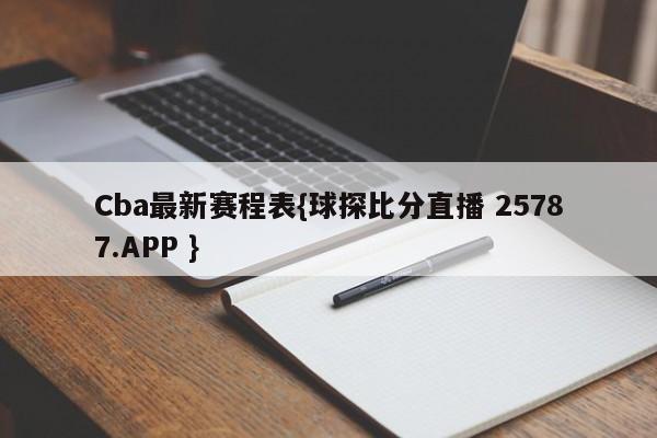 Cba最新赛程表{球探比分直播 25787.APP }