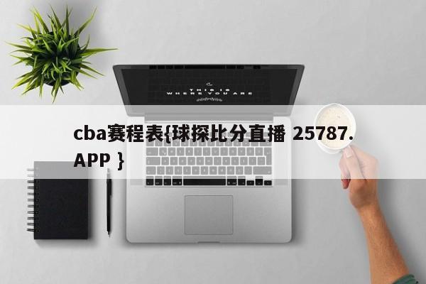 cba赛程表{球探比分直播 25787.APP }