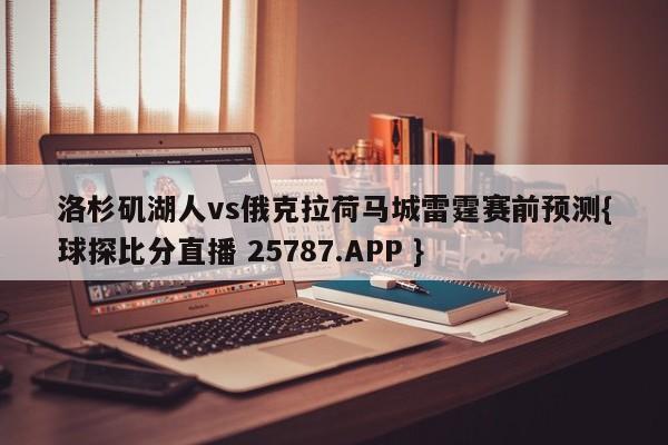 洛杉矶湖人vs俄克拉荷马城雷霆赛前预测{球探比分直播 25787.APP }