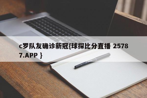 c罗队友确诊新冠{球探比分直播 25787.APP }