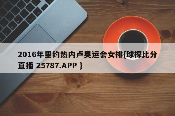 2016年里约热内卢奥运会女排{球探比分直播 25787.APP }