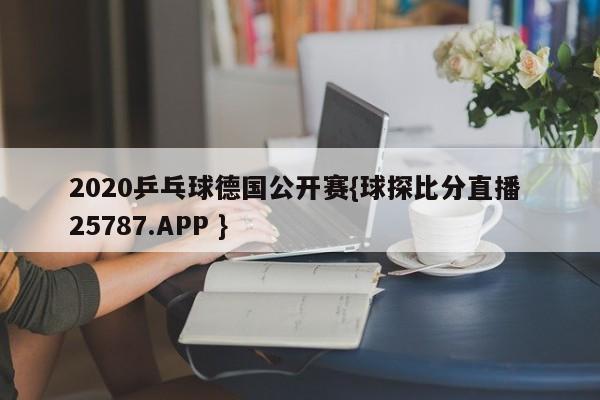 2020乒乓球德国公开赛{球探比分直播 25787.APP }