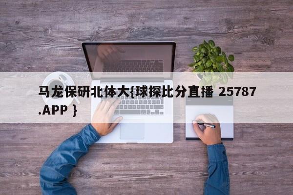 马龙保研北体大{球探比分直播 25787.APP }