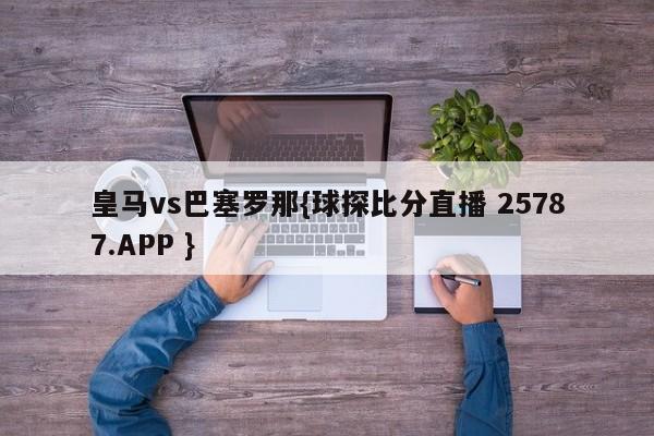 皇马vs巴塞罗那{球探比分直播 25787.APP }