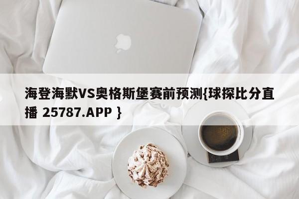 海登海默VS奥格斯堡赛前预测{球探比分直播 25787.APP }