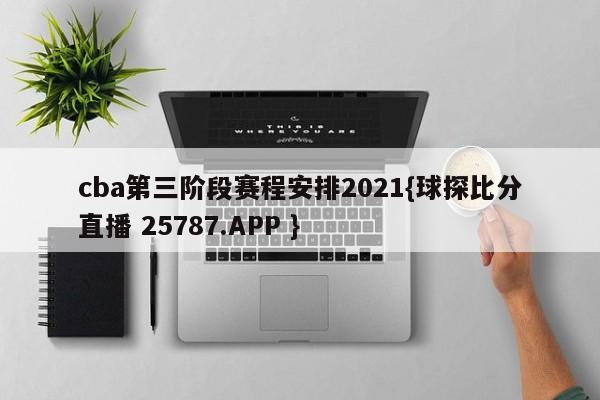 cba第三阶段赛程安排2021{球探比分直播 25787.APP }