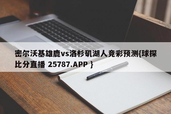 密尔沃基雄鹿vs洛杉矶湖人竞彩预测{球探比分直播 25787.APP }