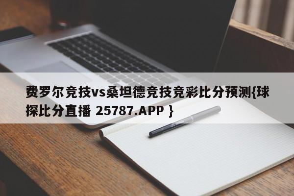 费罗尔竞技vs桑坦德竞技竞彩比分预测{球探比分直播 25787.APP }