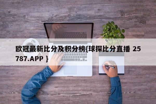 欧冠最新比分及积分榜{球探比分直播 25787.APP }