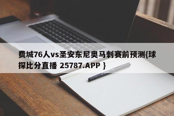 费城76人vs圣安东尼奥马刺赛前预测{球探比分直播 25787.APP }