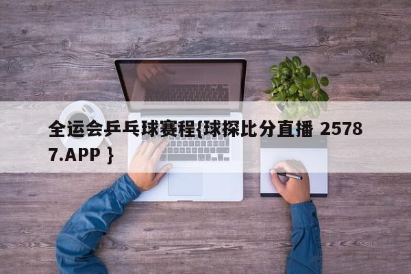 全运会乒乓球赛程{球探比分直播 25787.APP }