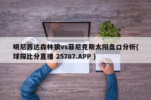 明尼苏达森林狼vs菲尼克斯太阳盘口分析{球探比分直播 25787.APP }