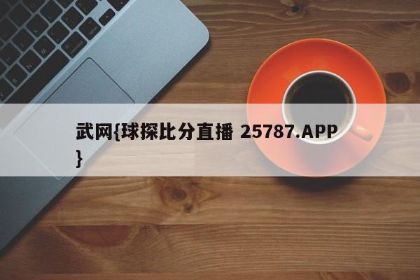 武网{球探比分直播 25787.APP }