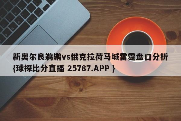 新奥尔良鹈鹕vs俄克拉荷马城雷霆盘口分析{球探比分直播 25787.APP }