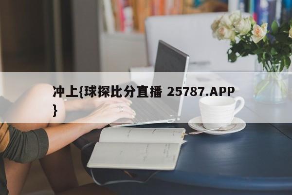 冲上{球探比分直播 25787.APP }