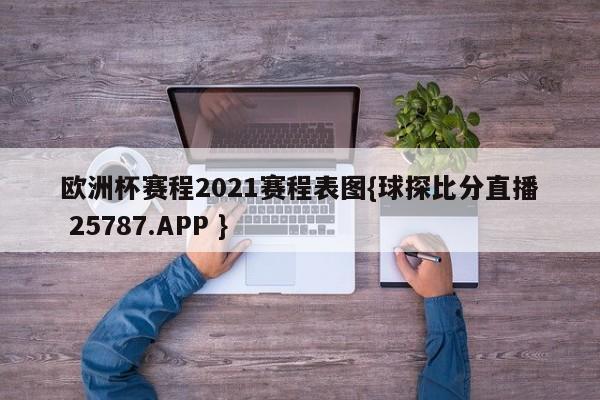 欧洲杯赛程2021赛程表图{球探比分直播 25787.APP }