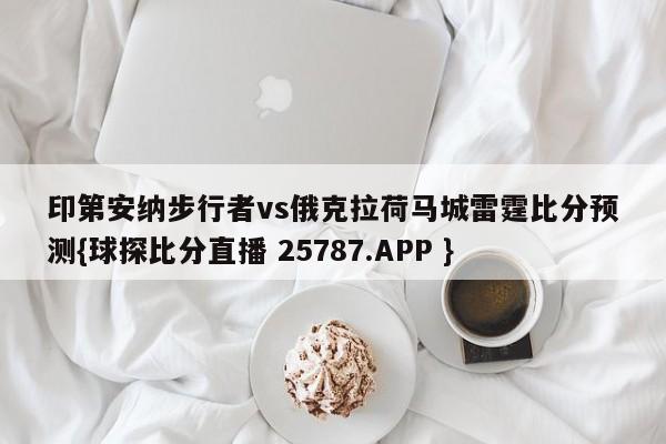 印第安纳步行者vs俄克拉荷马城雷霆比分预测{球探比分直播 25787.APP }