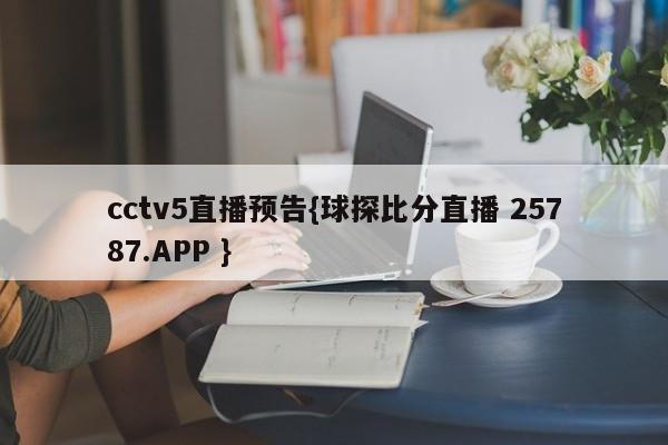 cctv5直播预告{球探比分直播 25787.APP }